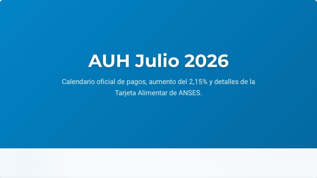 ANSES confirmó el calendario de pagos de julio de 2026: cuándo cobran AUH, SUAF y AUE con aumento del 2,15%
